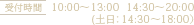 受付時間 10:00～13:00  14:30～20:00(土日：14:30～18:00）